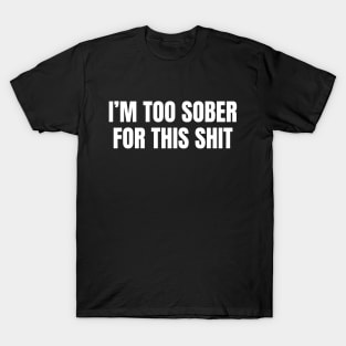 I am Too Sober for This Shit, Sarcastic Sobriety T-Shirt